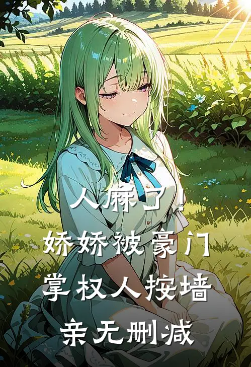 人麻了！娇娇被豪门掌权人按墙亲无删减