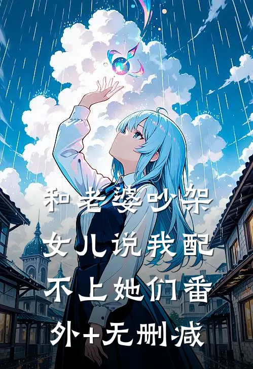 和老婆吵架，女儿说我配不上她们番外+无删减
