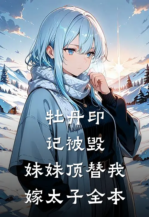 牡丹印记被毁，妹妹顶替我嫁太子全本