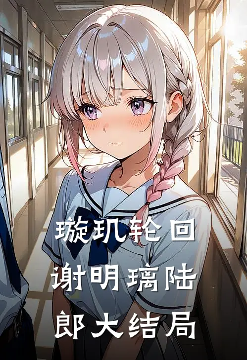 璇玑轮回谢明璃陆郎大结局