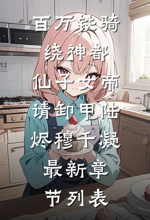 百万铁骑绕神都，仙子女帝请卸甲陆烬穆千凝最新章节列表