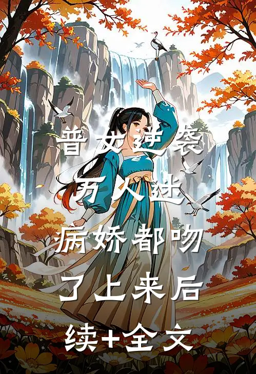 普女逆袭万人迷，病娇都吻了上来后续+全文