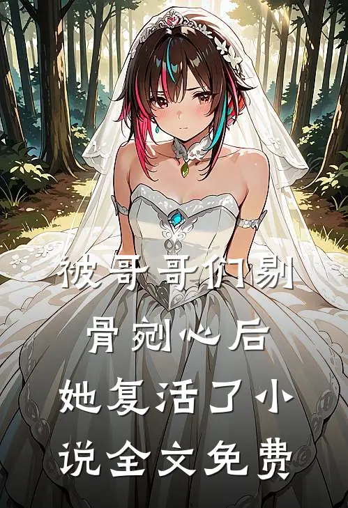 被哥哥们剔骨剜心后,她复活了全文免费阅读