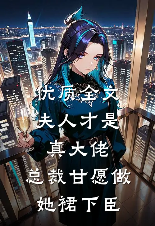 优质全文夫人才是真大佬，总裁甘愿做她裙下臣
