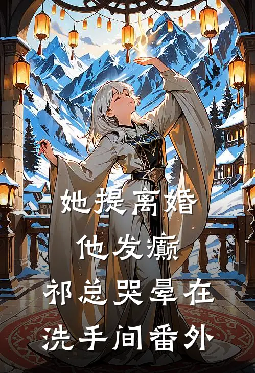 她提离婚他发癫，祁总哭晕在洗手间 番外