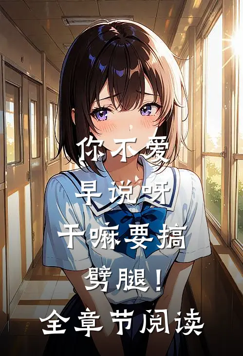 你不爱早说呀，干嘛要搞劈腿！全章节阅读