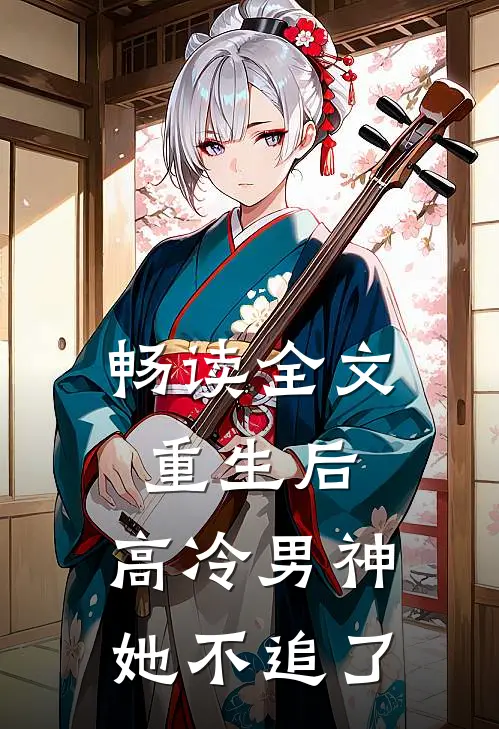 畅读全文重生后，高冷男神她不追了