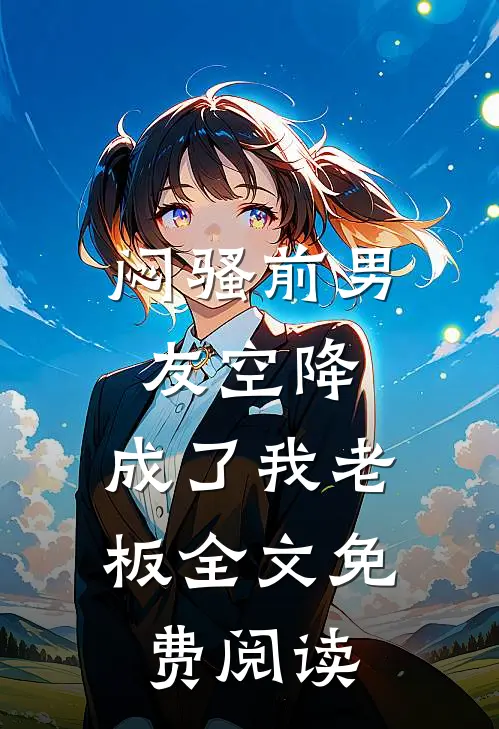 闷骚前男友空降，成了我老板全文免费阅读