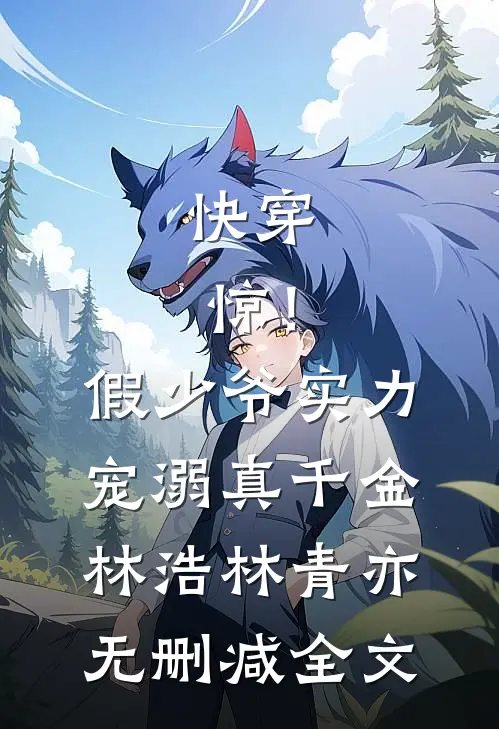 快穿：惊！假少爷实力宠溺真千金林浩林青亦无删减全文