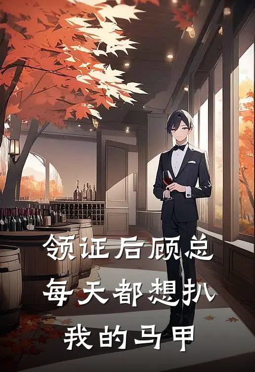 领证后顾总每天都想扒我的马甲