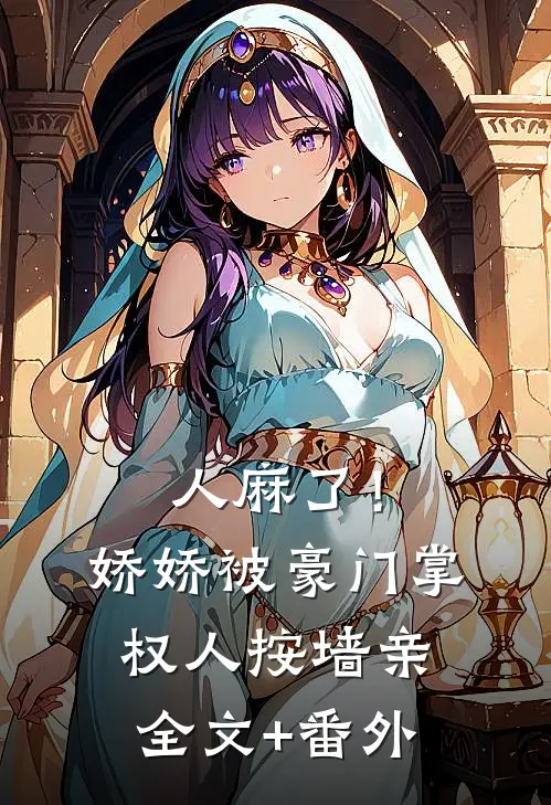人麻了！娇娇被豪门掌权人按墙亲全文+番外