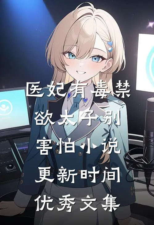 医妃有毒禁欲太子别害怕小说更新时间优秀文集
