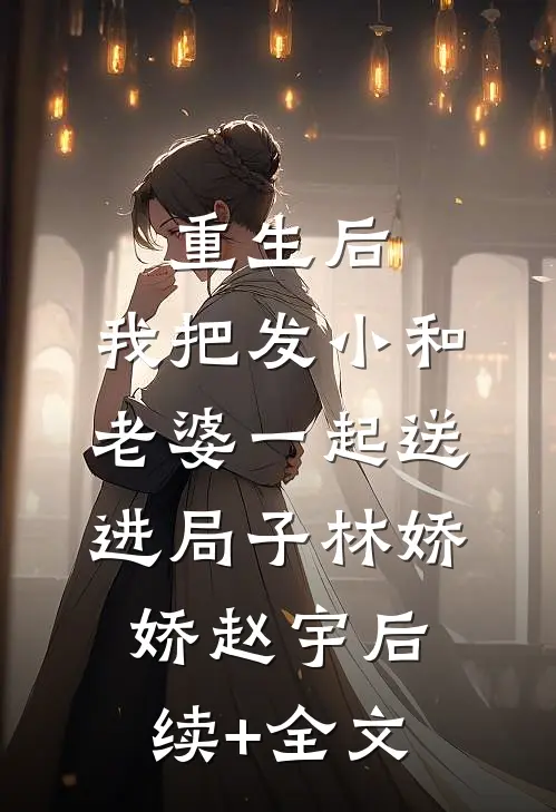 重生后，我把发小和老婆一起送进局子林娇娇赵宇后续+全文