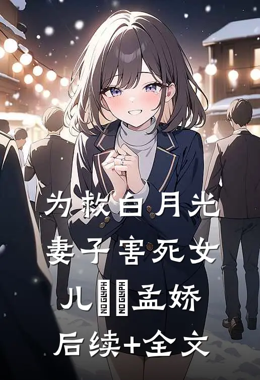 为救白月光，妻子害死女儿珺珺孟娇后续+全文