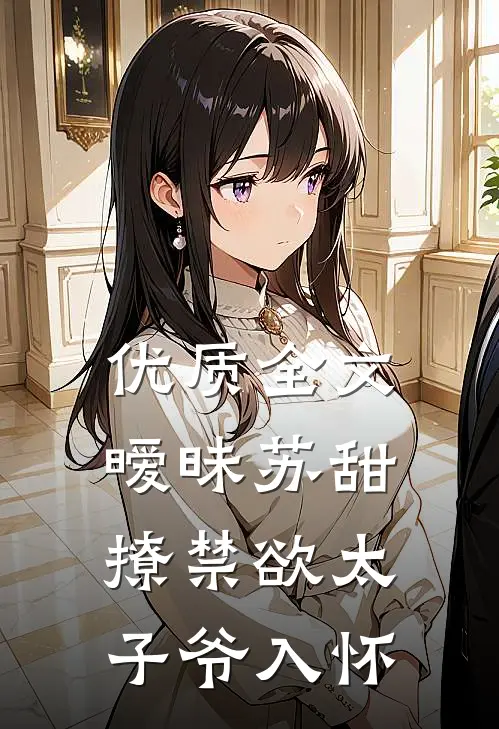 优质全文暧昧苏甜：撩禁欲太子爷入怀