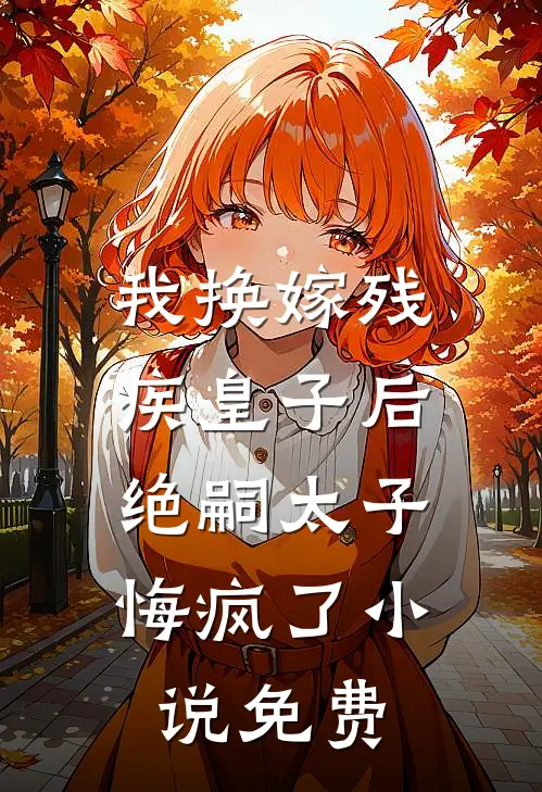 我换嫁残疾皇子后,绝嗣太子悔疯了免费