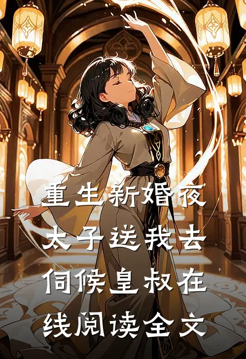 重生新婚夜太子送我去伺候皇叔在线阅读全文