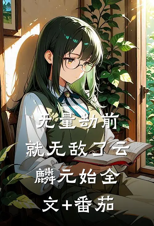 无量劫前，就无敌了云麟元始全文+番茄