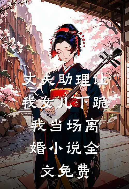 丈夫助理让我女儿下跪，我当场离婚小说全文免费