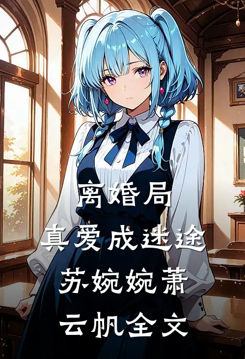 离婚局，真爱成迷途苏婉婉萧云帆全文