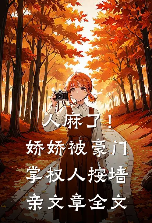 人麻了！娇娇被豪门掌权人按墙亲文章全文