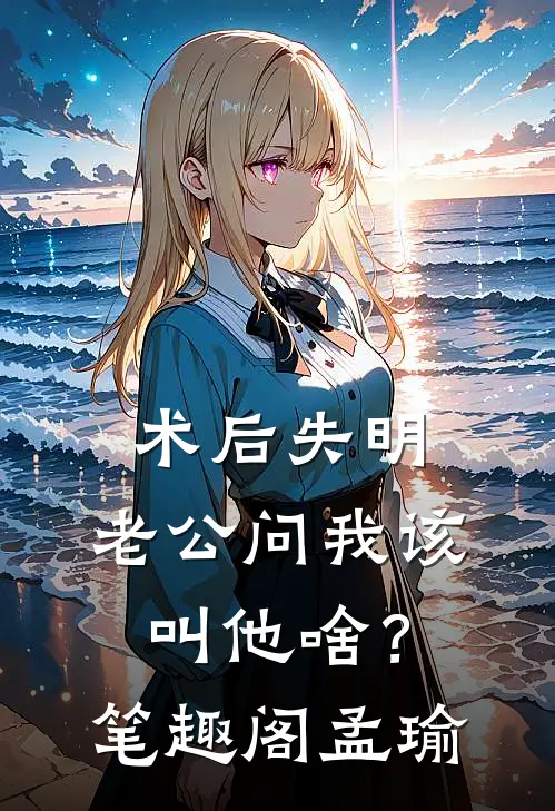 术后失明，老公问我该叫他啥？笔趣阁孟瑜