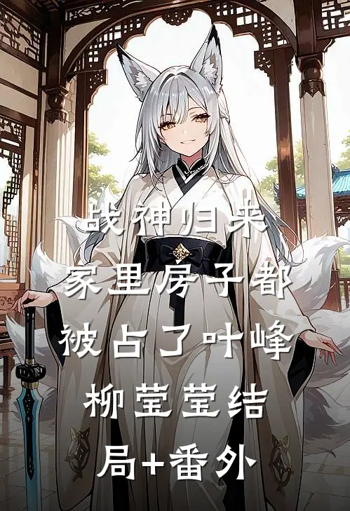 战神归来，家里房子都被占了叶峰柳莹莹结局+番外