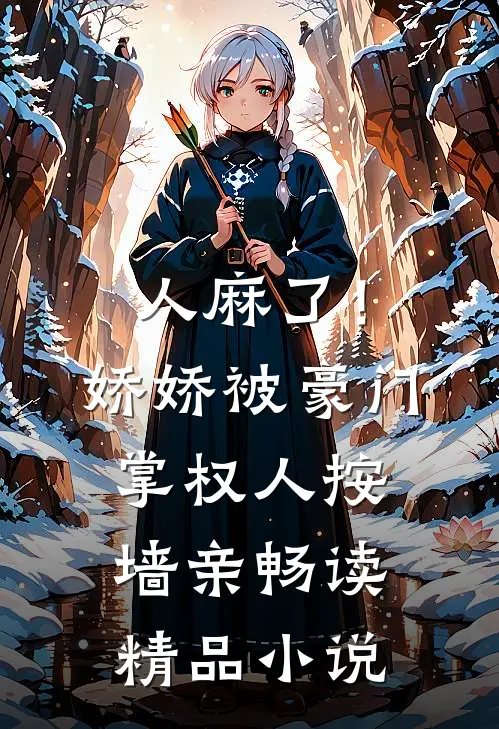 人麻了！娇娇被豪门掌权人按墙亲畅读精品小说