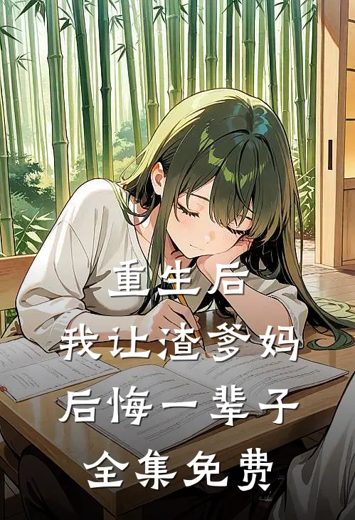 重生后，我让渣爹妈后悔一辈子全集免费