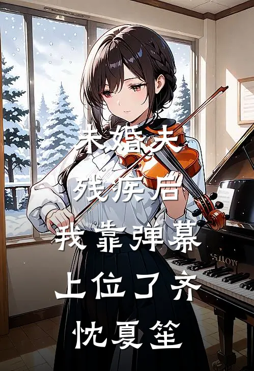 未婚夫残疾后，我靠弹幕上位了齐忱夏笙