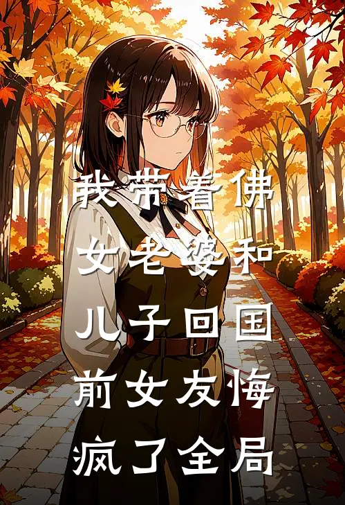 我带着佛女老婆和儿子回国，前女友悔疯了全局