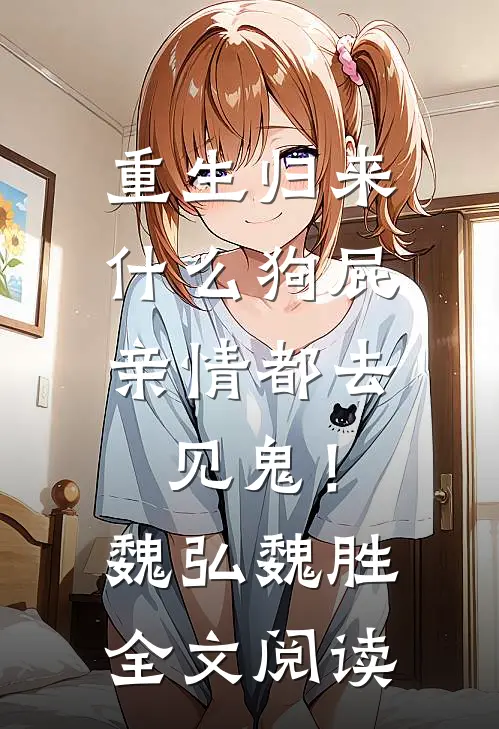 重生归来，什么狗屁亲情都去见鬼！魏弘魏胜全文阅读