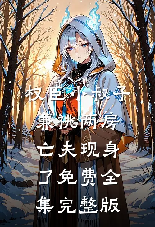 权臣小叔子兼祧两房，亡夫现身了免费全集完整版