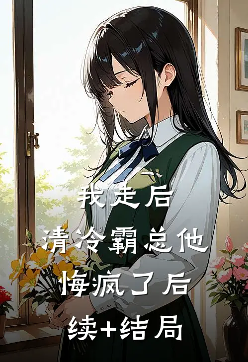 我走后，清冷霸总他悔疯了后续+结局