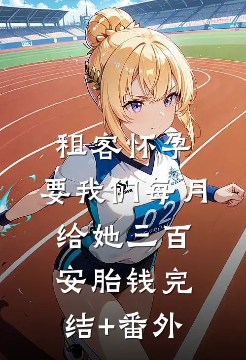 租客怀孕，要我们每月给她三百安胎钱完结+番外