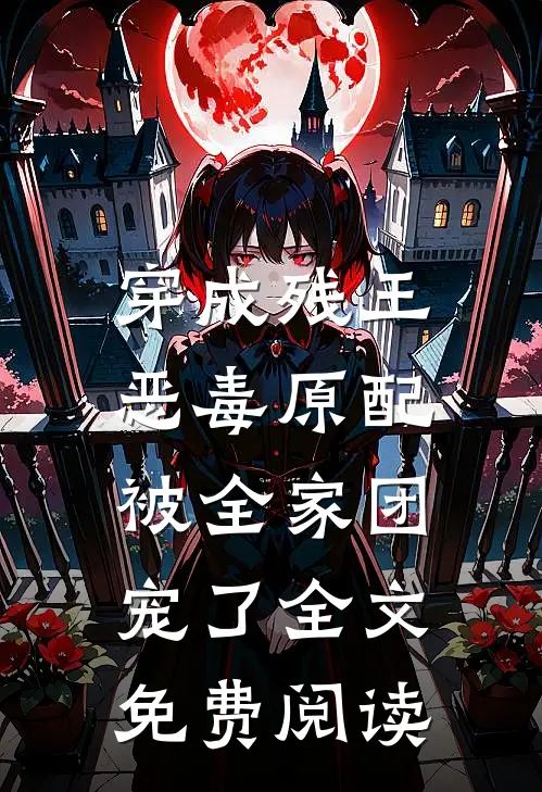 穿成残王恶毒原配,被全家团宠了全文免费阅读
