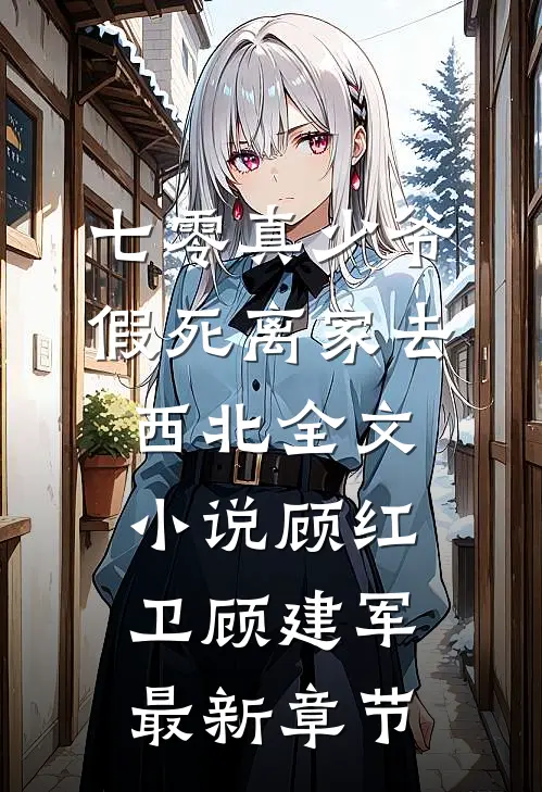 七零真少爷，假死离家去西北全文小说顾红卫顾建军最新章节
