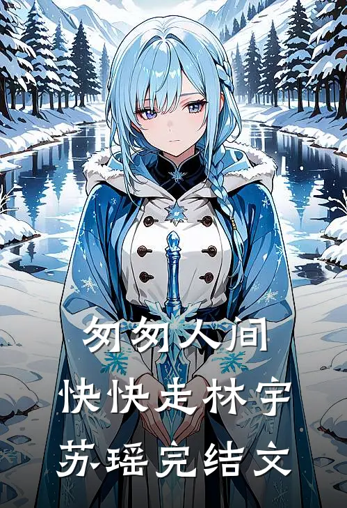 匆匆人间，快快走林宇苏瑶完结文