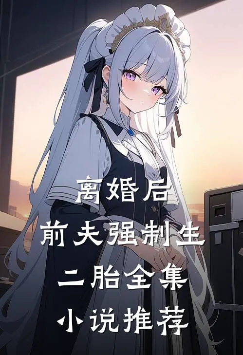 离婚后，前夫强制生二胎全集小说推荐