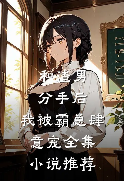 和渣男分手后，我被霸总肆意宠全集小说推荐