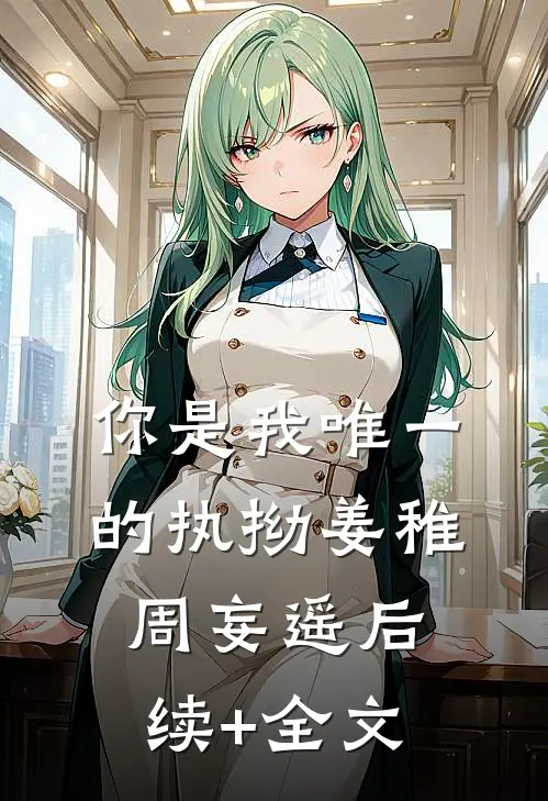 你是我唯一的执拗姜稚周妄遥后续+全文