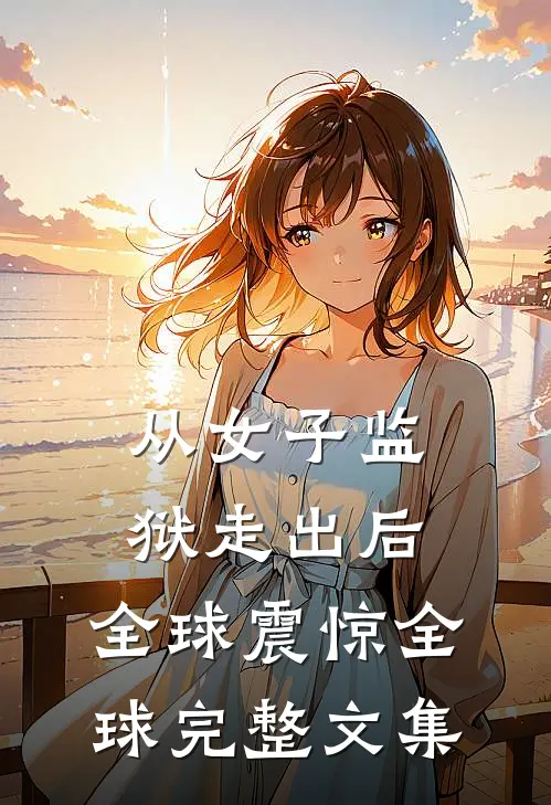 从女子监狱走出后，全球震惊全球完整文集