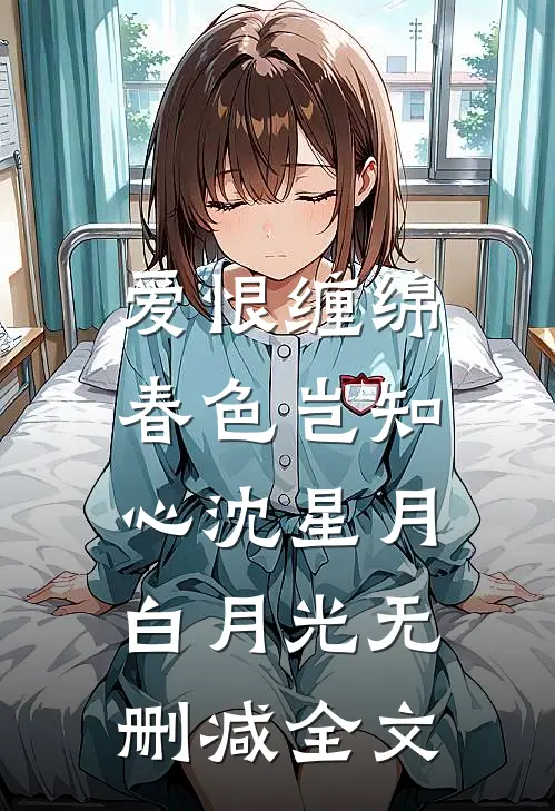 爱恨缠绵，春色岂知心沈星月白月光无删减全文