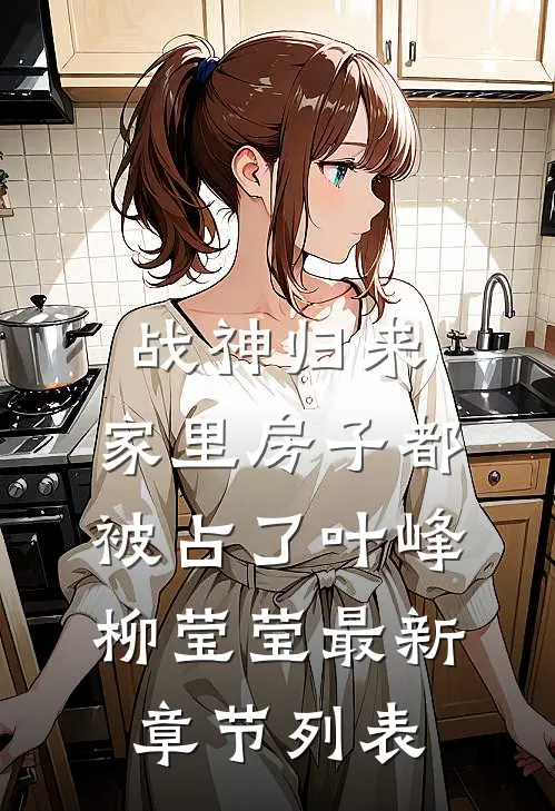 战神归来，家里房子都被占了叶峰柳莹莹最新章节列表
