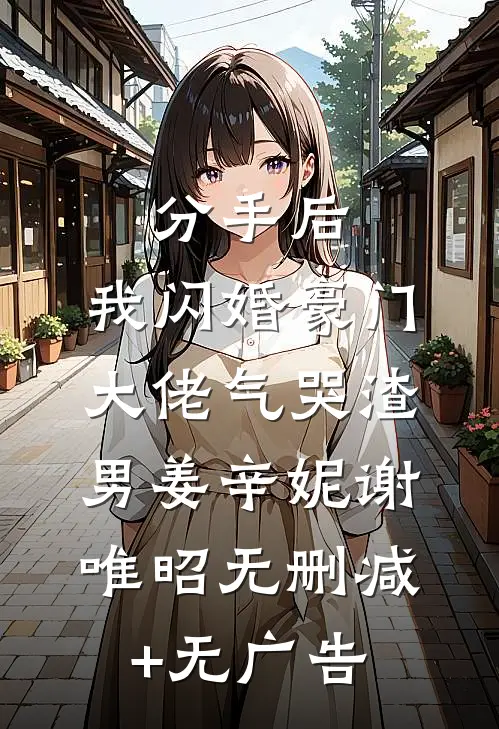 分手后，我闪婚豪门大佬气哭渣男姜辛妮谢唯昭无删减+无广告