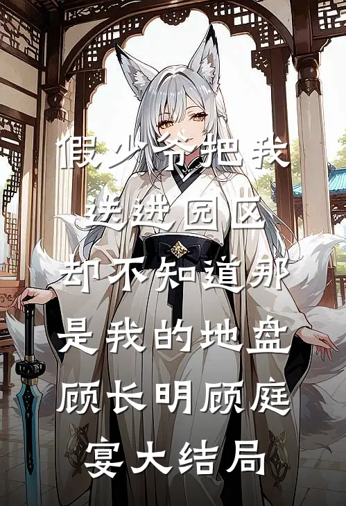 假少爷把我送进园区，却不知道那是我的地盘顾长明顾庭宴大结局