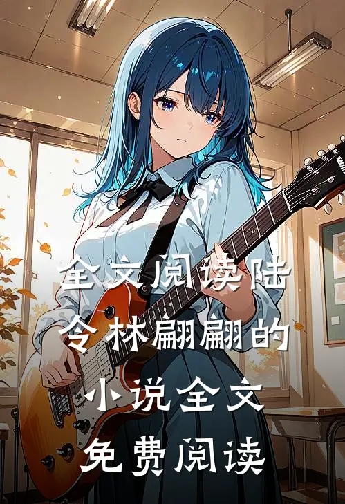 全文阅读陆令林翩翩的小说全文免费阅读