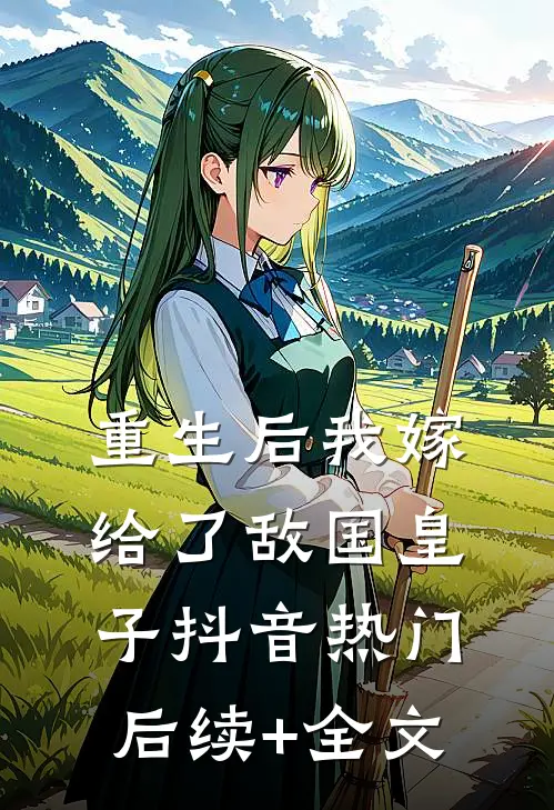重生后我嫁给了敌国皇子抖音热门后续+全文