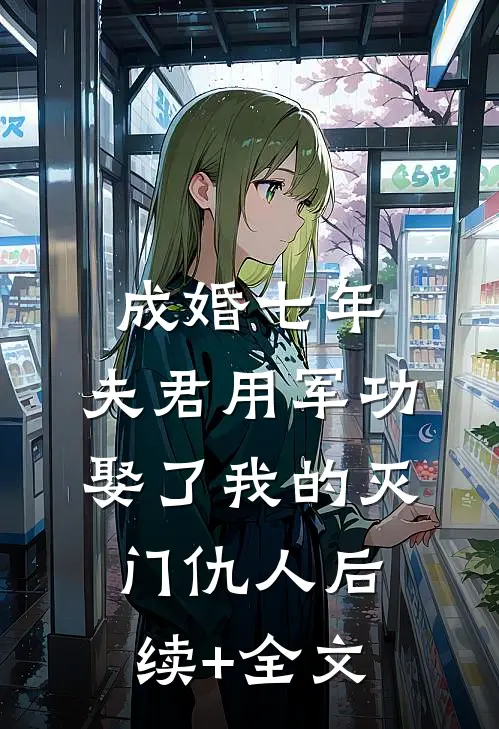 成婚七年，夫君用军功娶了我的灭门仇人后续+全文