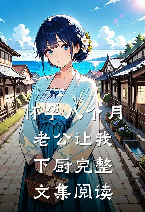 怀孕八个月，老公让我下厨完整文集阅读